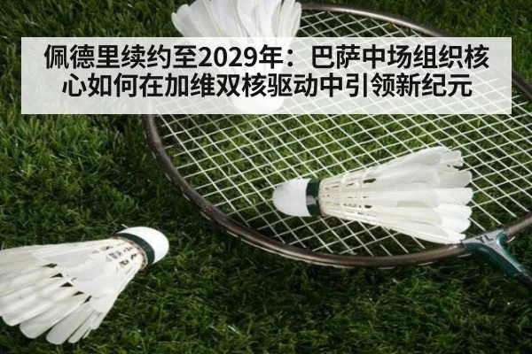 佩德里续约至2029年:巴萨中场组织核心如何在加维双核驱动中引领新纪元