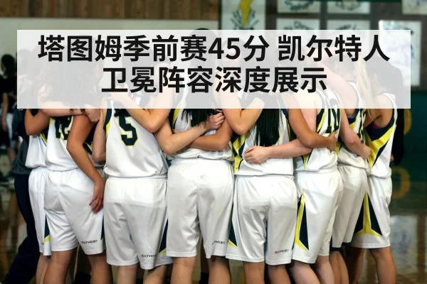 塔图姆季前赛45分 凯尔特人卫冕阵容深度展示