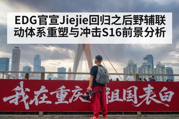 EDG官宣Jiejie回归之后野辅联动体系重塑与冲击S16前景分析